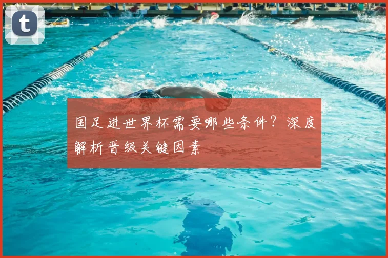 国足进世界杯需要哪些条件？深度解析晋级关键因素