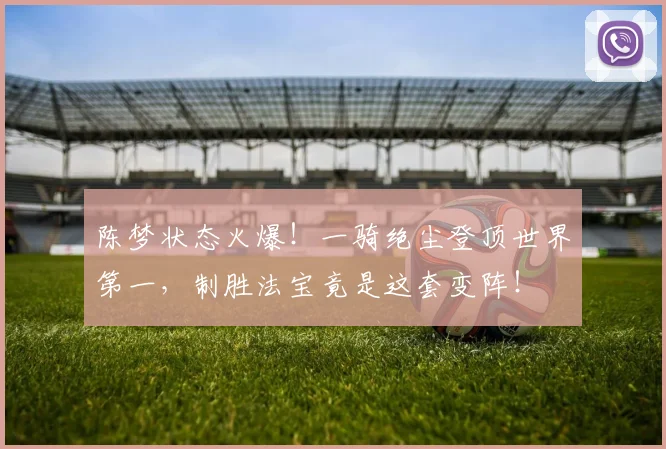陈梦状态火爆！一骑绝尘登顶世界第一，制胜法宝竟是这套变阵！