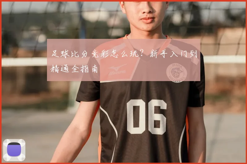 足球比分竞彩怎么玩？新手入门到精通全指南