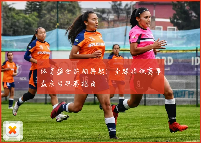 体育盛会热潮再起：全球顶级赛事盘点与观赛指南
