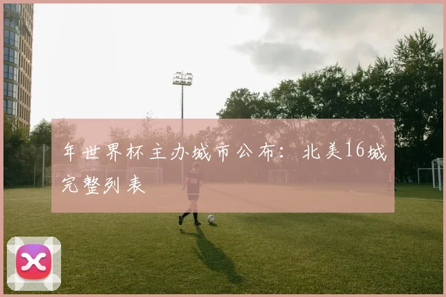 年世界杯主办城市公布:北美16城完整列表