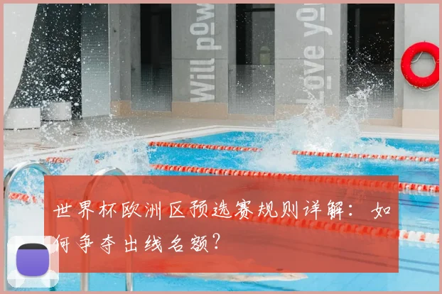 世界杯欧洲区预选赛规则详解：如何争夺出线名额？